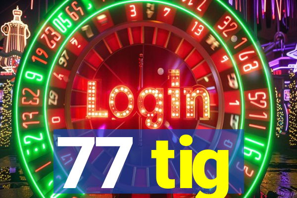 77 tig